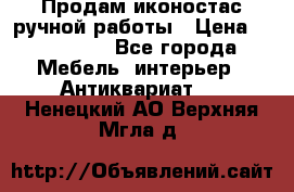 Продам иконостас ручной работы › Цена ­ 300 000 - Все города Мебель, интерьер » Антиквариат   . Ненецкий АО,Верхняя Мгла д.